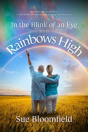 In the Blink of an Eye and Rainbows High: A Remarkable True Story : From Stroke to Critical, and Praying for a Miracle cover image
