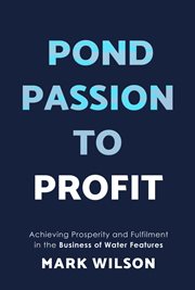 Pond Passion to Profit : Achieving Prosperity and Fulfilment in the Business of Water Features cover image