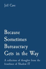 Because Sometimes Bureaucracy Gets in the Way : A collection of thoughts from the frontlines of Shadow IT cover image