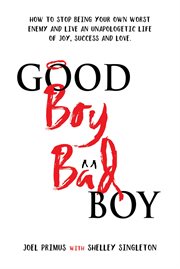 Good Boy, Bad Boy : How to Stop Being Your Own Worst Enemy and Live an Unapologetic Life of Joy, Success and Love cover image