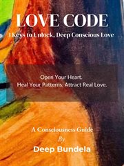 Love Code : 3 Keys To Unlock, Deep Conscious Love cover image