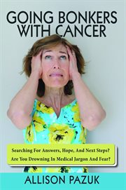 Going Bonkers With Cancer : Searching For Answers, Hope, And Next Steps? cover image