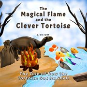 The Magical Flame and the Clever Tortoise : The Tale of How the Tortoise Got Its Shell cover image