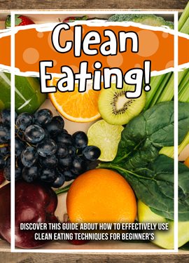 Cover image for Clean Eating! Discover This Guide About How To Effectively Use Clean Eating Techniques For Beginn