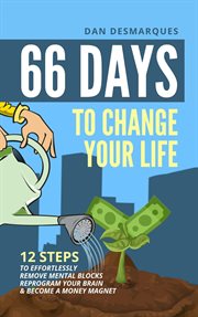 66 days to change your life. 12 Steps to Effortlessly Remove Mental Blocks, Reprogram Your Brain and Become a Money Magnet cover image