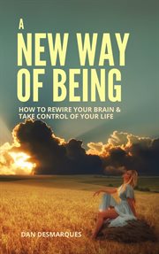 A new way of being. How to Rewire Your Brain and Take Control of Your Life cover image