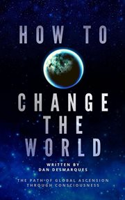 How to change the world. The Path of Global Ascension Through Consciousness cover image