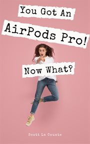 You got an airpods pro! now what?. A Ridiculously Simple Guide to Using Apple's Wireless Headphones cover image