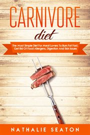 Carnivore diet. The Most Simple Diet For Meat Lovers To Burn Fat Fast, Get Rid Of Food Allergens, Digestion And Skin cover image