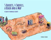 5 buckets, 4 shovels, a beach and a map : a guide to financial security cover image