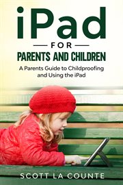 Ipad for parents and children. A Parent's Guide to Using and Childproofing the iPad cover image