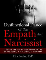 The dysfunctional dance of the empath and narcissist. Create Healthy Relationships By Healing Childhood Trauma cover image