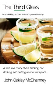 The third glass: when drinking becomes an issue. Casual Drinking or Alcoholism and How It Has Touched My Life cover image