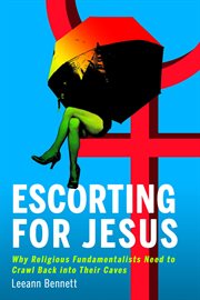 Escorting for jesus. Why Religious Fundamentalists Need to Crawl Back to Their Caves cover image