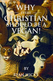 Why every Christian should be a vegan : and why every vegan should be a Christian cover image
