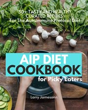 Aip diet cookbook for picky eaters. 30+ Tasty and Healthy Curated Recipes For The Autoimmune Protocol Diet cover image