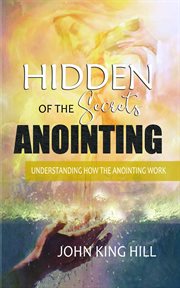 Hidden secrets of the anointing. Understanding How the Anointing Works cover image