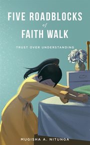 Five roadblocks of faith walk. Trust Over Understanding cover image