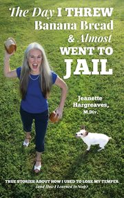 The day i threw banana bread and almost went to jail. True Stories About How I Used to Lose My Temper (and How I Learned to Stop) cover image