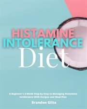 Histamine intolerance diet. A Beginner's 3-Week Step-By-Step to Managing Histamine Intolerance, with Recipes and Meal Plan cover image