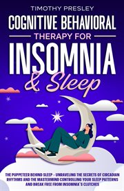 Cognitive Behavioral Therapy for Insomnia & Sleep : The Puppeteer Behind Sleep - Unraveling the Secrets of Circadian Rhythms and the Mastermind Controll cover image