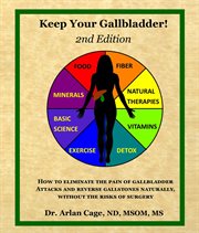 Keep your gallbladder!. How to Eliminate the Pain of Gallbladder Attacks and Reverse Gallstones Naturally, Without the Risks cover image
