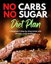 No carbs no sugar diet plan. A Beginner's Step-by-Step Guide with Recipes and a Meal Plan cover image