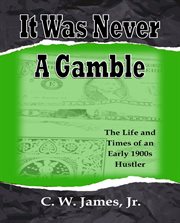 It was never a gamble : the life and times of an early 1900's hustler cover image