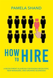 How to hire. A Recruitment Playbook for Rookie Recruiters, New Managers, and Growing Businesses cover image