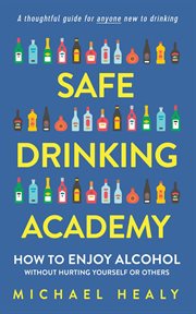 Safe drinking academy. How to Enjoy Alcohol Without Hurting Yourself or Others cover image