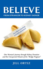 Believe. One Woman's Journey through Kidney Donation and the Unexpected Miracle of the "Bridge Program." cover image