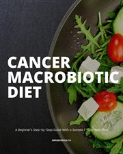 Cancer macrobiotic diet. A Beginner's Step-by-Step Guide With a Sample 7-Day Meal Plan cover image