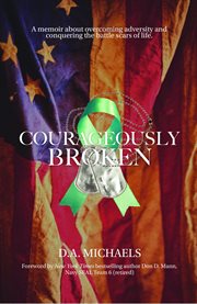 Courageously Broken : a memoir about overcoming adversity and conquering the battle scars of life cover image