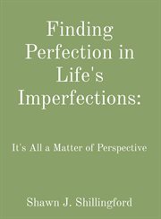 Finding perfection in life's imperfections : it's all a matter of perspective cover image