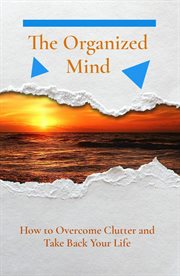 The organized mind. How to Overcome Clutter and Take Back Your Life cover image