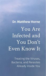 You are infected and you don't even know it. Treating the Viruses, Bacteria, and Parasites Already Inside You cover image