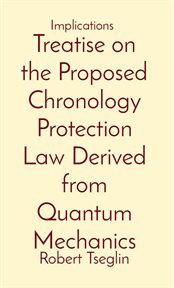 Treatise on the proposed chronology protection law derived from quantum mechanics. Implications cover image