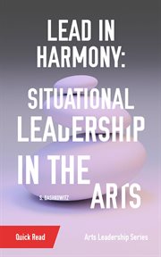 Lead in Harmony : Situational Leadership in the Arts cover image