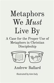 Metaphors we must live by. A Case for the Proper Use of Metaphors in Christian Discipleship cover image