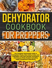 Dehydrator cookbook for preppers : The Complete Homemade Guide to Dehydrate Meats, Fish, Grains, Fruits, and Vegetables with Safe Stora cover image