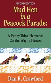 Mud hen in a peacock parade : a funny thing happened on the way to heaven cover image