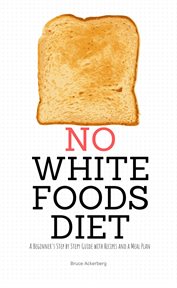 No white foods diet. A Beginner's Step by Step Guide with Recipes and a Meal Plan cover image
