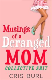Musings of a Deranged Mom : Collective Shit. The Complete Collection cover image