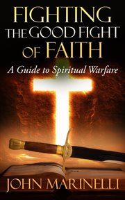 Fighting the good fight of faith : A Guide to Spiritual Warfare cover image