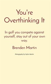 You're overthinking it. In golf you compete against yourself, stay out of your own way cover image