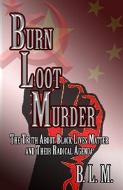 Burn loot murder. The Truth About Black Lives Matter and Their Radical Agenda cover image