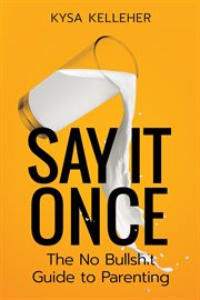 Say it once. The No Bullshit Guide to Parenting cover image