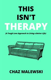 This isn't therapy. A Tough Love Approach to Living a Better Life cover image
