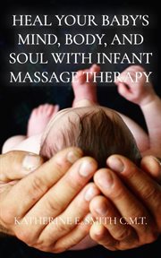 Heal your baby's mind, body, and soul with infant massage therapy cover image