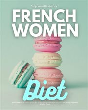French women diet. A Beginner's 3-Week Step-by-Step Guide for Weight Loss with Recipes and a Meal Plan cover image